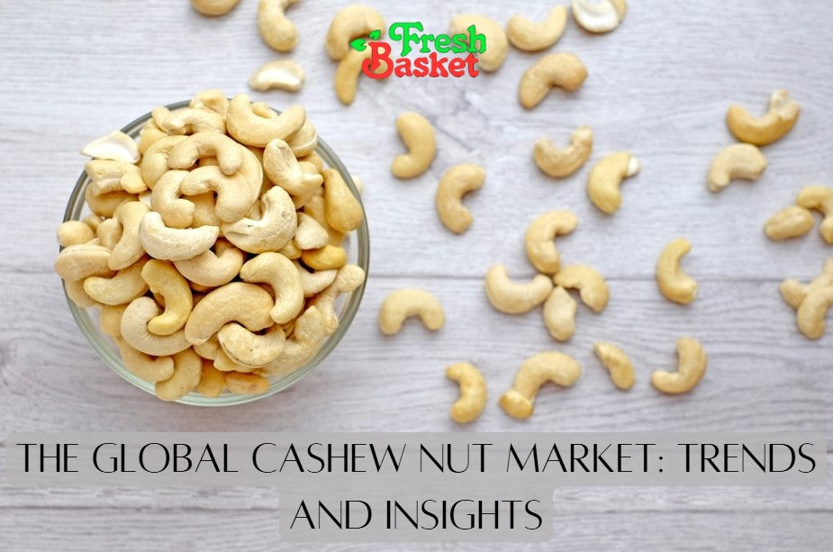 The Global Cashew Nut Market Trends and Insights Freshbasket Nationwide